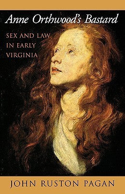 Anne Orthwood's Bastard: Sex and Law in Early Virginia by John Ruston Pagan