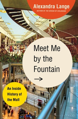 Meet Me by the Fountain: An Inside History of the Mall by Alexandra Lange
