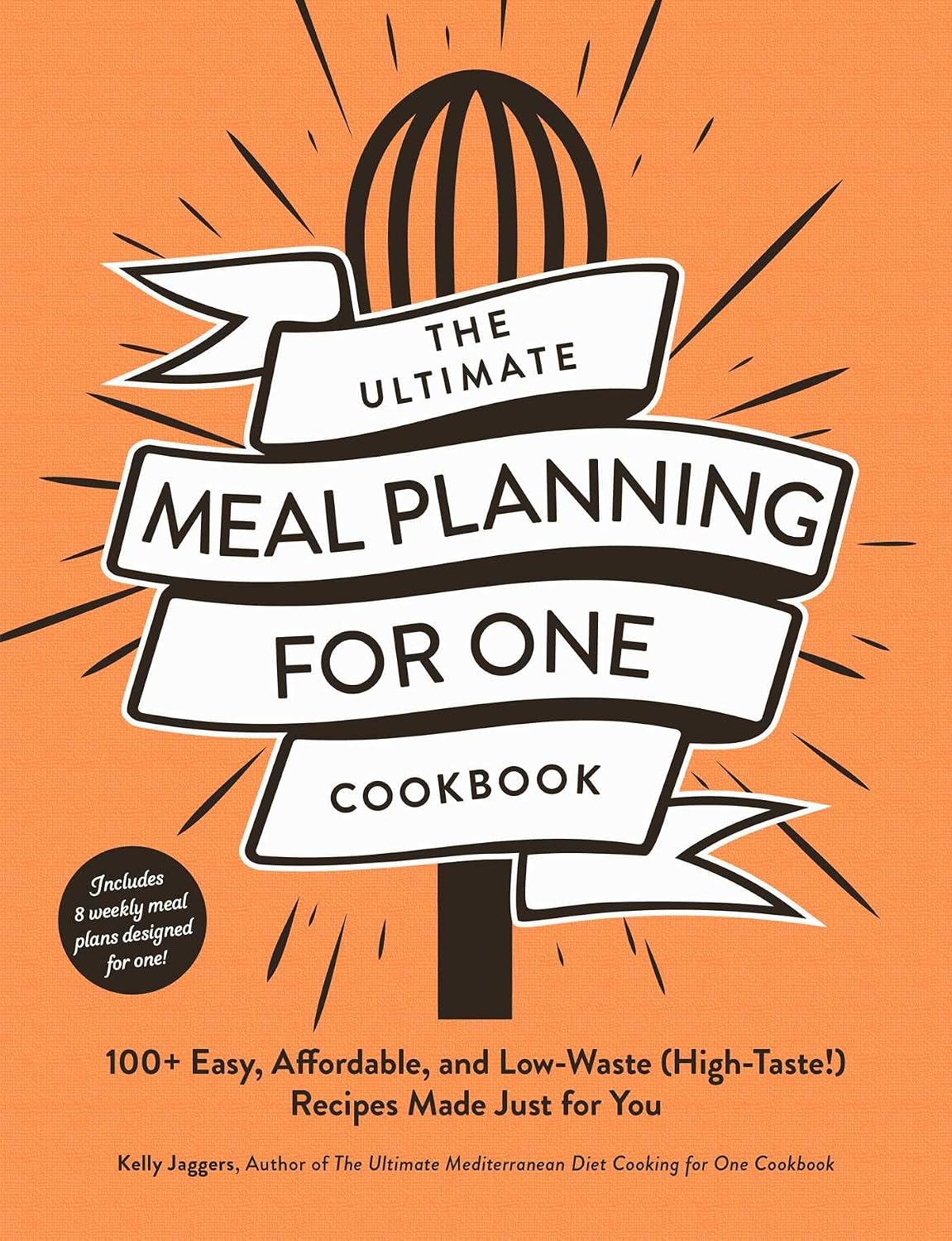 The Ultimate Meal Planning for One Cookbook: 100+ Easy, Affordable, and Low-Waste (High-Taste!) Recipes Made Just for You by Kelly Jaggers