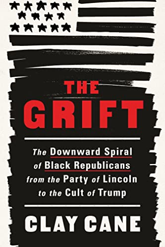 The Grift: The Downward Spiral of Black Republicans from the Party of Lincoln to the Cult of Trump by Clay Cane