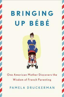 Bringing Up Bébé: One American Mother Discovers the Wisdom of French Parenting by Pamela Druckerman