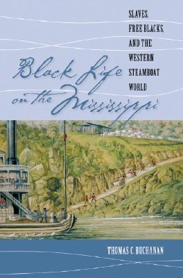 Black Life on the Mississippi: Slaves, Free Blacks, and the Western Steamboat World by Thomas C. Buchanan