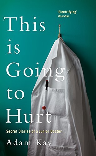 This is Going to Hurt: Secret Diaries of a Junior Doctor by Adam Kay