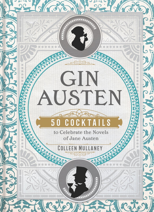 Gin Austen: 50 Cocktails to Celebrate the Novels of Jane Austen by Colleen Mulaney