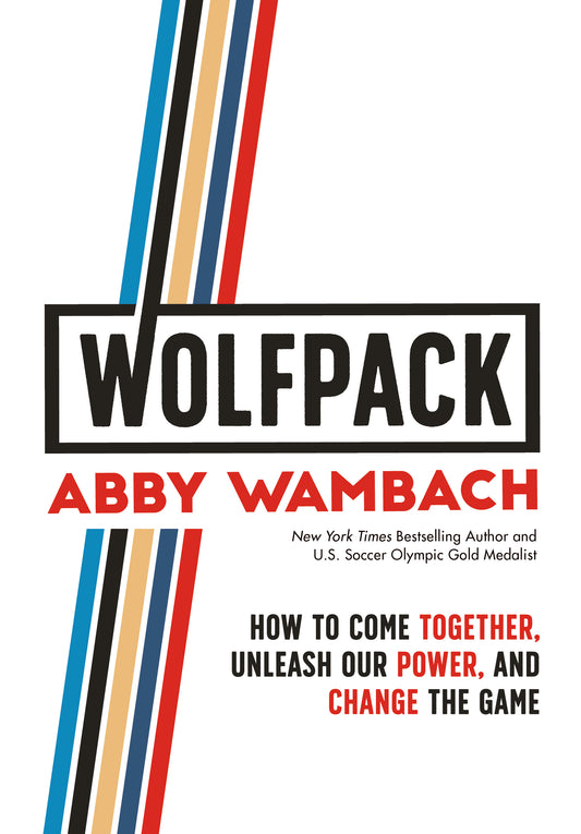 WOLFPACK: How to Come Together, Unleash Our Power, and Change the Game by Abby Wambach